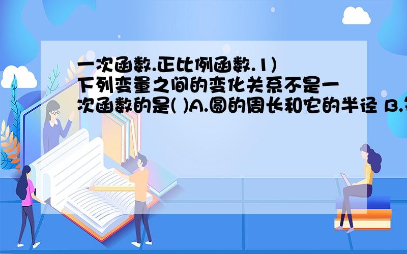 一次函数.正比例函数.1) 下列变量之间的变化关系不是一次函数的是( )A.圆的周长和它的半径 B.等腰三角形的面积与它的底边长 C.2x+y=5中的y与x D.菱形的周长p与它的一边长a.2) 正比例函数的图