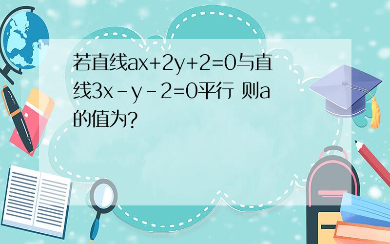 若直线ax+2y+2=0与直线3x-y-2=0平行 则a的值为?