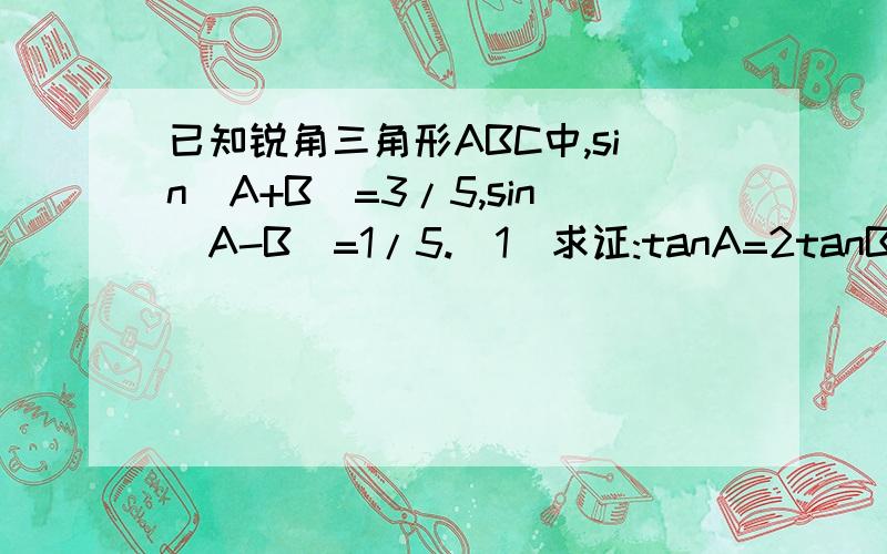 已知锐角三角形ABC中,sin(A+B)=3/5,sin(A-B)=1/5.(1)求证:tanA=2tanB;(2)设AB=3,求AB边上的高?