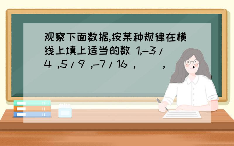 观察下面数据,按某种规律在横线上填上适当的数 1,-3/4 ,5/9 ,-7/16 ,（ ）,（ ）.