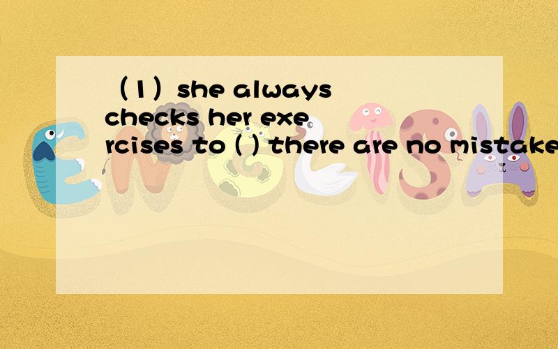 （1）she always checks her exercises to ( ) there are no mistakesA.make sure B.think up c.work out（2）the woman who ( )wearing black shoes ( )my motherA.are ,are B.is,is c.are ,is D.is are