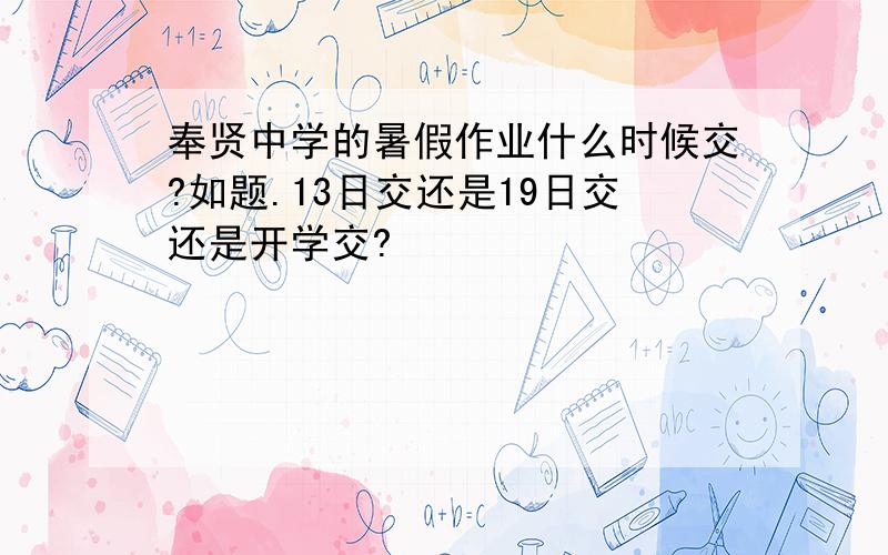 奉贤中学的暑假作业什么时候交?如题.13日交还是19日交还是开学交?