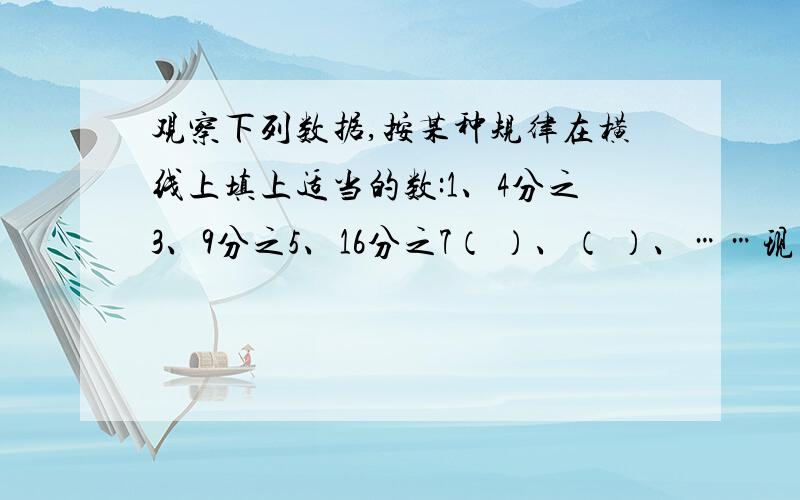 观察下列数据,按某种规律在横线上填上适当的数:1、4分之3、9分之5、16分之7（ ）、（ ）、……现有三角形“▲”和“△”共40个，按照一定规律排列如下：▲△△▲△▲▲△△▲△▲▲。