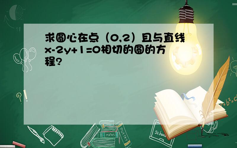 求圆心在点（0,2）且与直线x-2y+1=0相切的圆的方程?