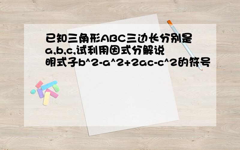 已知三角形ABC三边长分别是a,b,c,试利用因式分解说明式子b^2-a^2+2ac-c^2的符号