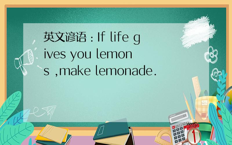 英文谚语：If life gives you lemons ,make lemonade.