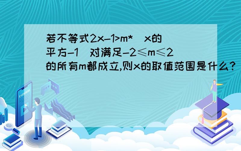 若不等式2x-1>m*(x的平方-1)对满足-2≤m≤2的所有m都成立,则x的取值范围是什么?