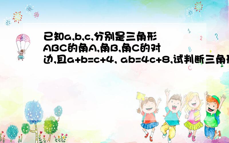 已知a,b,c,分别是三角形ABC的角A,角B,角C的对边,且a+b=c+4, ab=4c+8,试判断三角形ABC的形状初二数学题