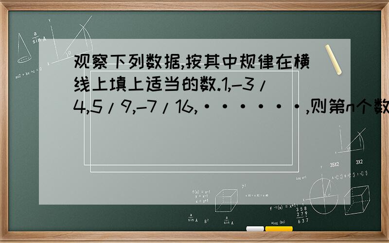 观察下列数据,按其中规律在横线上填上适当的数.1,-3/4,5/9,-7/16,······,则第n个数是几?快