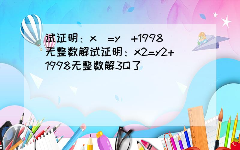 试证明：x^=y^+1998无整数解试证明：x2=y2+1998无整数解3Q了