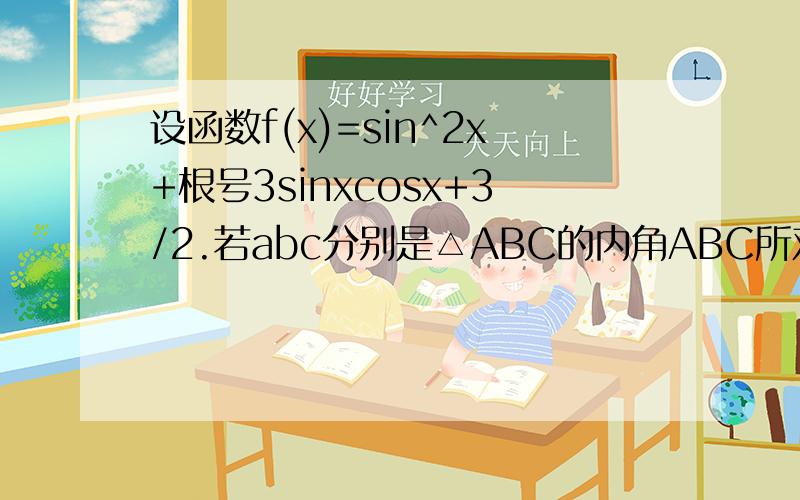 设函数f(x)=sin^2x+根号3sinxcosx+3/2.若abc分别是△ABC的内角ABC所对的边a=2根号3,c=4,A为锐角,且f（A）是函数f(x)的在[0,π/2]最大值,则b=?f(x)怎么化简啊?我只化到f(x)=1-cos^2x+（根号3/2）sin2x+（3/2）就不