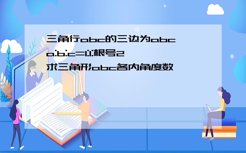 三角行abc的三边为abc,a:b:c=1:1:根号2,求三角形abc各内角度数