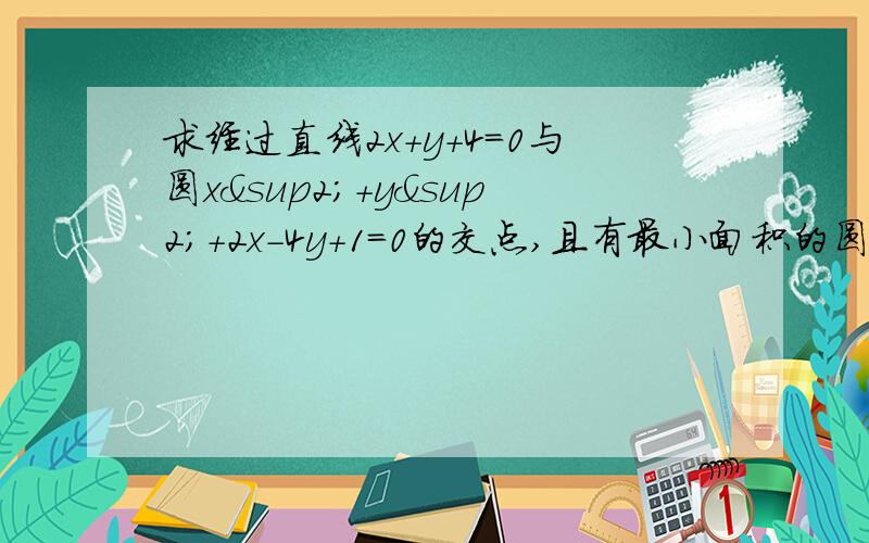 求经过直线2x+y+4=0与圆x²+y²+2x-4y+1=0的交点,且有最小面积的圆的方程