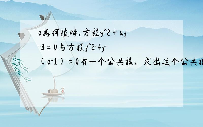 a为何值时,方程y^2+ay-3=0与方程y^2-4y-(a-1)=0有一个公共根、求出这个公共根