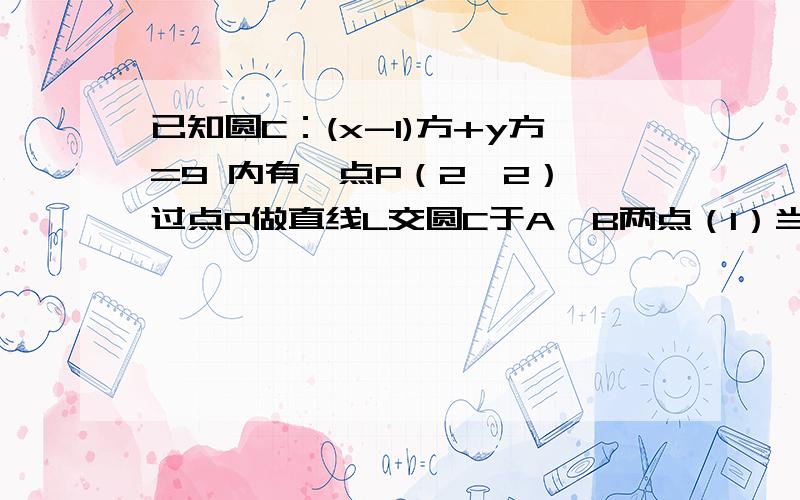 已知圆C：(x-1)方+y方=9 内有一点P（2,2）,过点P做直线L交圆C于A,B两点（1）当L经过圆心C时,求直线L的方程（2）当弦AB被点P平分时,求直线L的方程