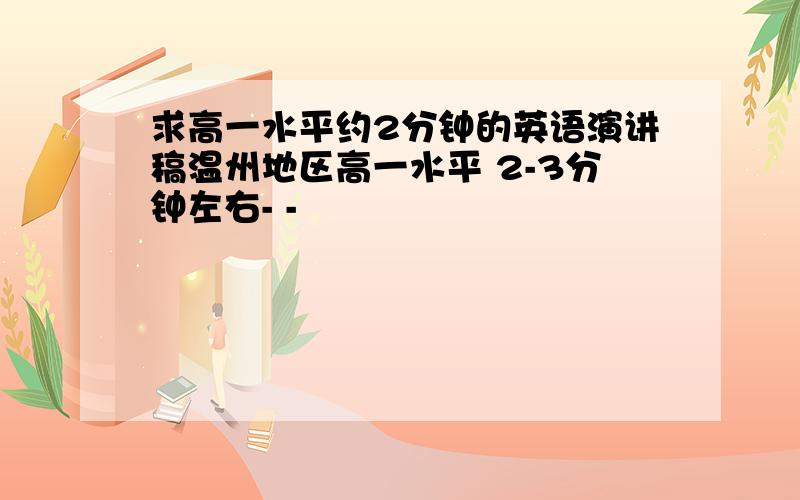 求高一水平约2分钟的英语演讲稿温州地区高一水平 2-3分钟左右- -