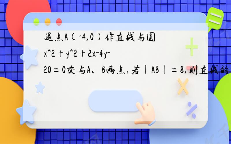 过点A(-4,0)作直线与圆x^2+y^2+2x-4y-20=0交与A、B两点,若|AB|=8,则直线的方程为什么祝你身体健康,永远都会幸福,再幸福!