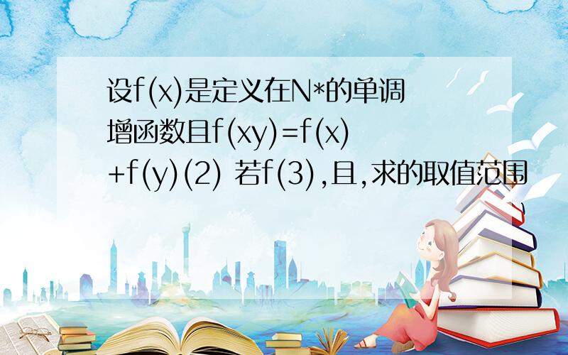 设f(x)是定义在N*的单调增函数且f(xy)=f(x)+f(y)(2) 若f(3),且,求的取值范围