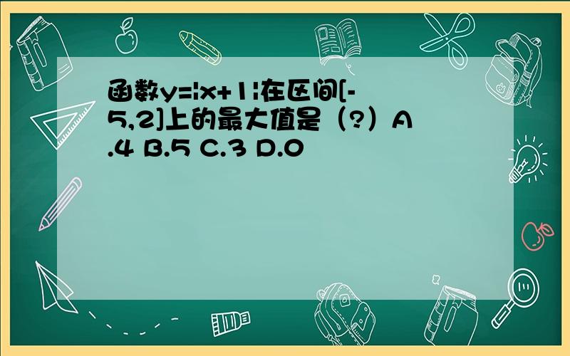 函数y=|x+1|在区间[-5,2]上的最大值是（?）A.4 B.5 C.3 D.0