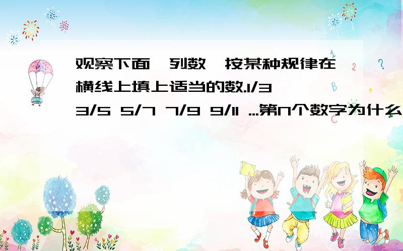 观察下面一列数,按某种规律在横线上填上适当的数.1/3 3/5 5/7 7/9 9/11 ...第N个数字为什么?如题解题思路说说 ，我不要答案