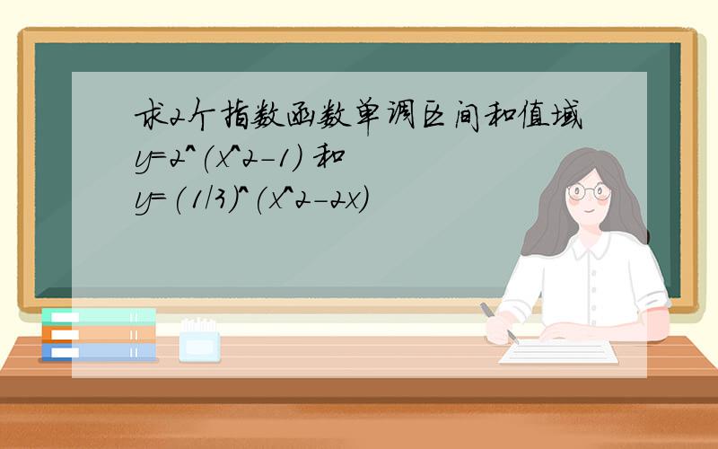 求2个指数函数单调区间和值域y=2^(x^2-1) 和 y=(1/3)^(x^2-2x)