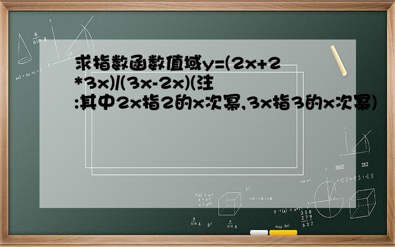 求指数函数值域y=(2x+2*3x)/(3x-2x)(注:其中2x指2的x次幂,3x指3的x次幂)