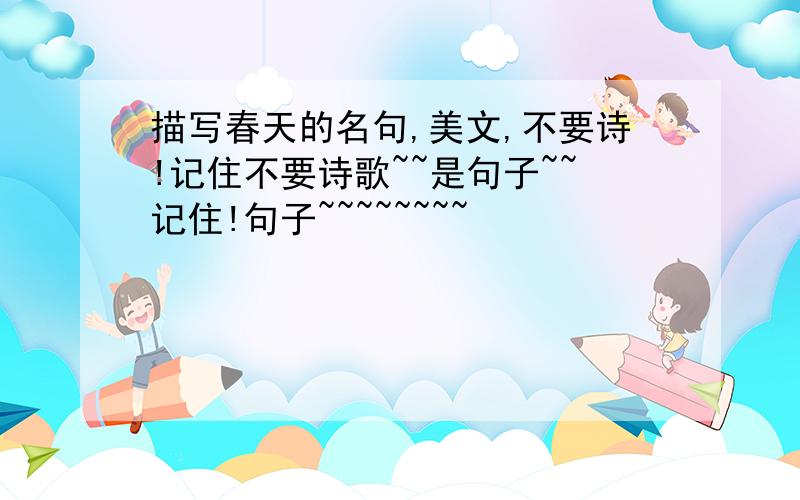 描写春天的名句,美文,不要诗!记住不要诗歌~~是句子~~记住!句子~~~~~~~~