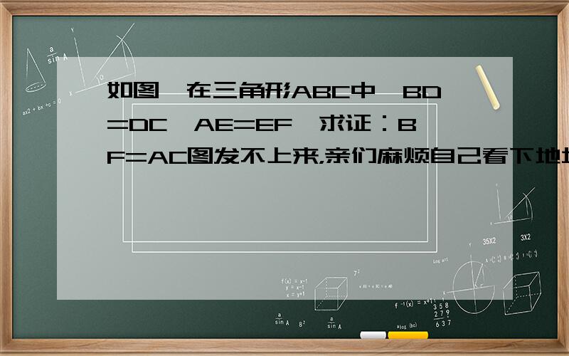 如图,在三角形ABC中,BD=DC,AE=EF,求证：BF=AC图发不上来，亲们麻烦自己看下地址吧