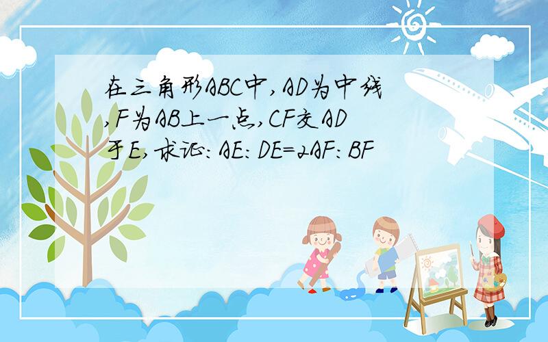 在三角形ABC中,AD为中线,F为AB上一点,CF交AD于E,求证：AE：DE=2AF：BF