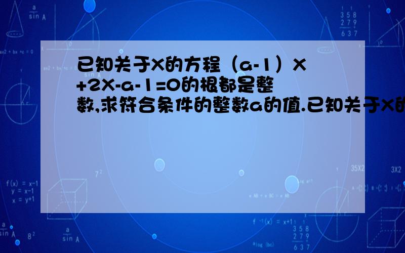 已知关于X的方程（a-1）X+2X-a-1=0的根都是整数,求符合条件的整数a的值.已知关于X的方程（a-1）X+2X-a-1=0的根都是整数,求符合条件的整数a的值.我赏100