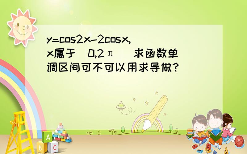 y=cos2x-2cosx,x属于[0,2π] 求函数单调区间可不可以用求导做？