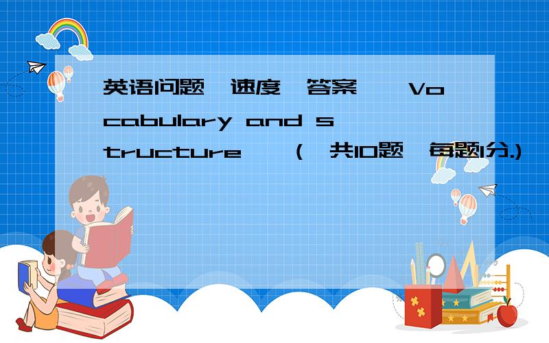 英语问题,速度,答案一、Vocabulary and structure    (一共10题,每题1分.)      1． 【72737】 I felt _____ when I watched the film．A． excitingB． excitedC． to exciteD． excite              2． 【72767】 How long is this cold