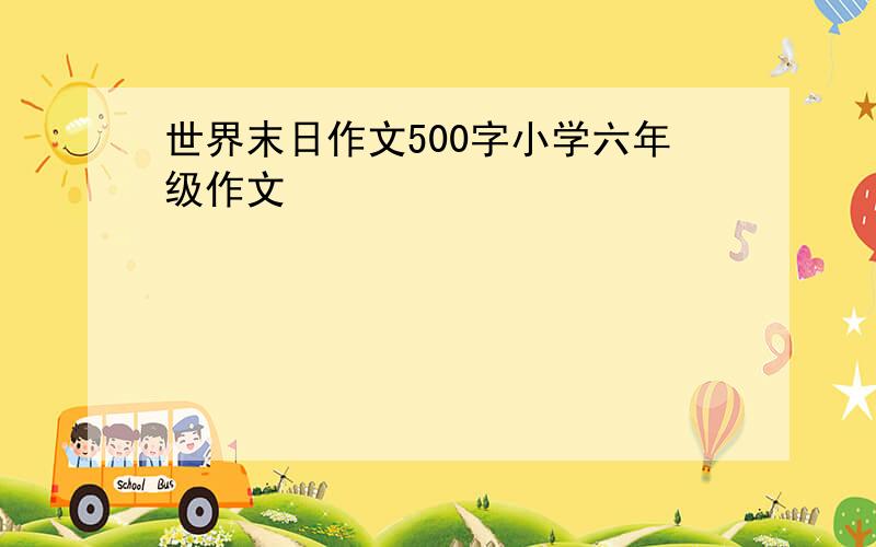 世界末日作文500字小学六年级作文