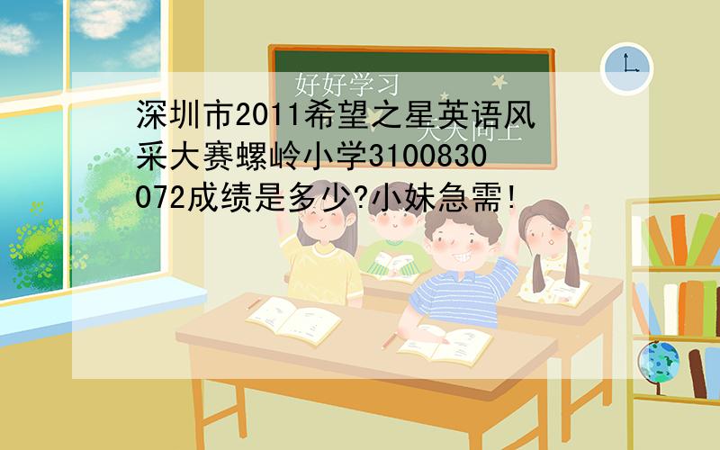 深圳市2011希望之星英语风采大赛螺岭小学3100830072成绩是多少?小妹急需!