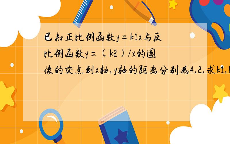 已知正比例函数y=k1x与反比例函数y=(k2)/x的图像的交点到x轴,y轴的距离分别为4,2,求k1,k2