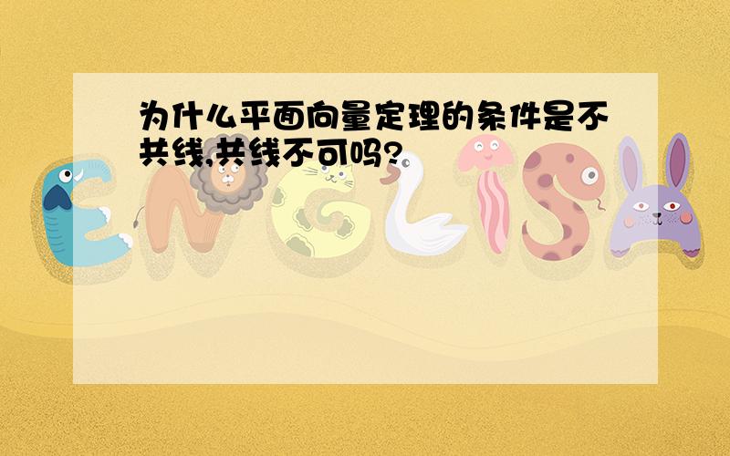 为什么平面向量定理的条件是不共线,共线不可吗?