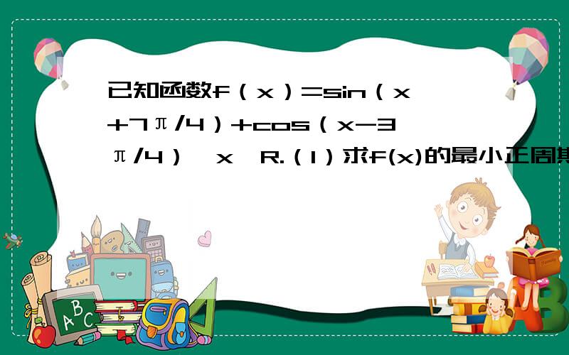 已知函数f（x）=sin（x+7π/4）+cos（x-3π/4）,x∈R.（1）求f(x)的最小正周期和最小值(2)已知cos(β-α)=4/5,cos(β＋α)＝-4/5,0