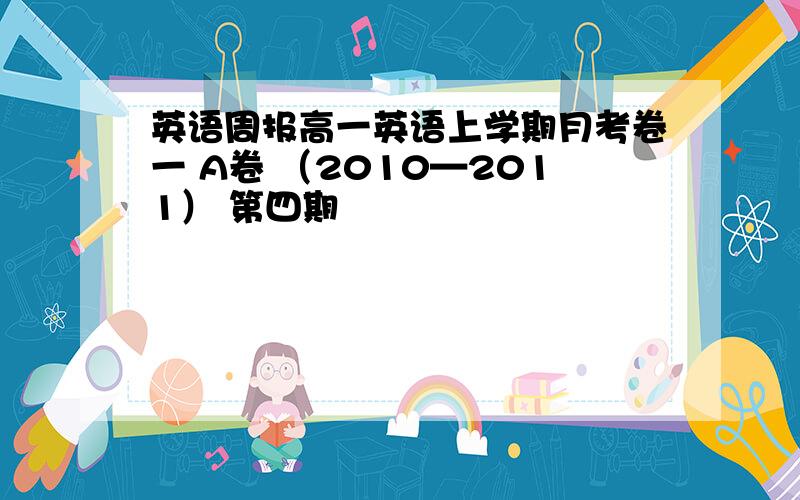 英语周报高一英语上学期月考卷一 A卷 （2010—2011） 第四期