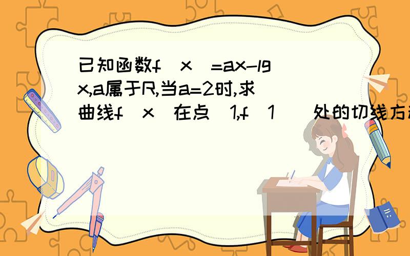 已知函数f(x)=ax-lgx,a属于R,当a=2时,求曲线f(x)在点(1,f(1))处的切线方程.