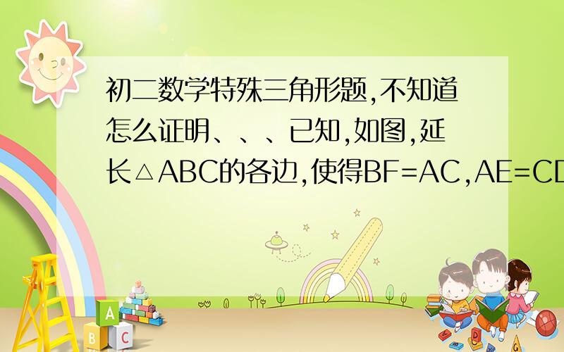 初二数学特殊三角形题,不知道怎么证明、、、已知,如图,延长△ABC的各边,使得BF=AC,AE=CD=AB,顺次连接D,E,F,得到△DEF为等边三角形．求证：（1）△AEF≌△CDE；（2）△ABC为等边三角形．