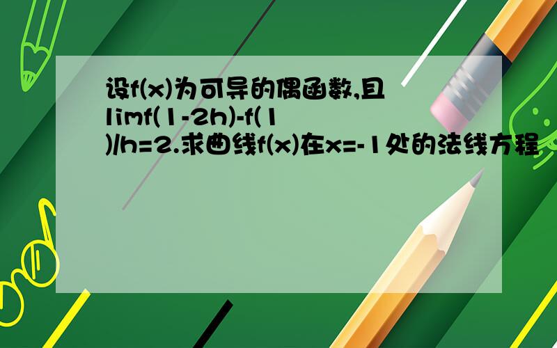 设f(x)为可导的偶函数,且limf(1-2h)-f(1)/h=2.求曲线f(x)在x=-1处的法线方程