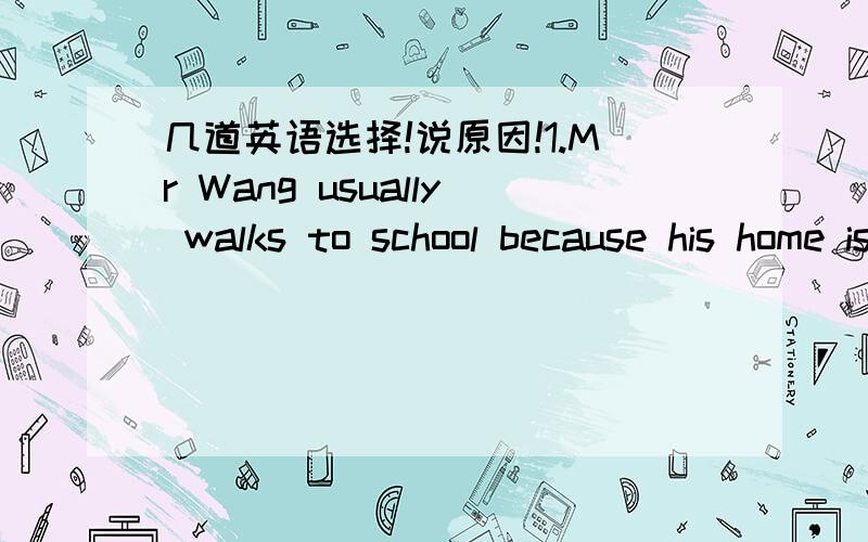 几道英语选择!说原因!1.Mr Wang usually walks to school because his home is _______to school.A.close B.closedC.close toD.closed to【2】I hate the people _______thinks of himself more than others.A.whichB.whoC.whomD.where【3】Tom is _______