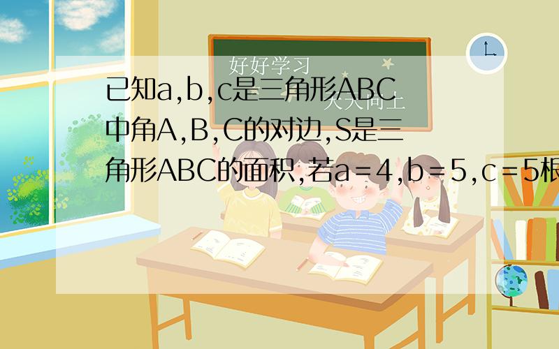 已知a,b,c是三角形ABC中角A,B,C的对边,S是三角形ABC的面积,若a＝4,b＝5,c＝5根号3,则c的长度是多少?是面积是5根号3