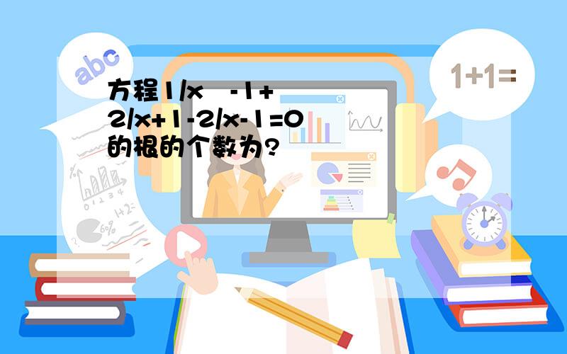 方程1/x²-1+2/x+1-2/x-1=0 的根的个数为?