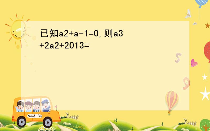 已知a2+a-1=0,则a3+2a2+2013=