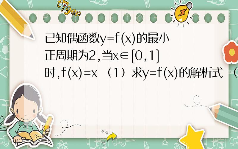 已知偶函数y=f(x)的最小正周期为2,当x∈[0,1]时,f(x)=x （1）求y=f(x)的解析式 （2）解不等式f(x+1)＞f(x)