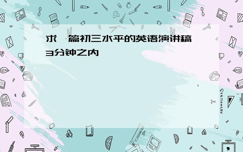 求一篇初三水平的英语演讲稿 3分钟之内