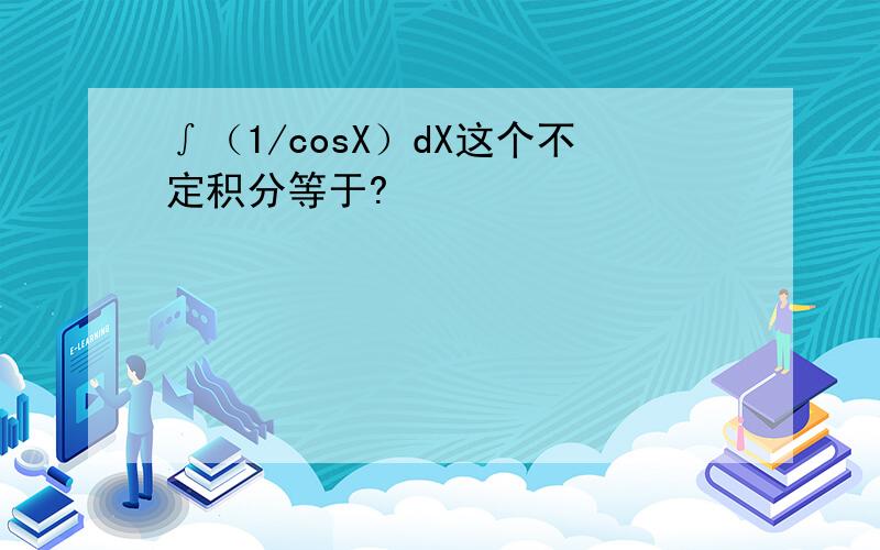 ∫（1/cosX）dX这个不定积分等于?