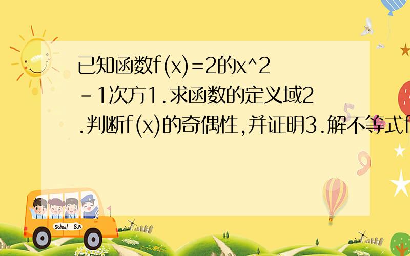 已知函数f(x)=2的x^2-1次方1.求函数的定义域2.判断f(x)的奇偶性,并证明3.解不等式f(x)大于等于4