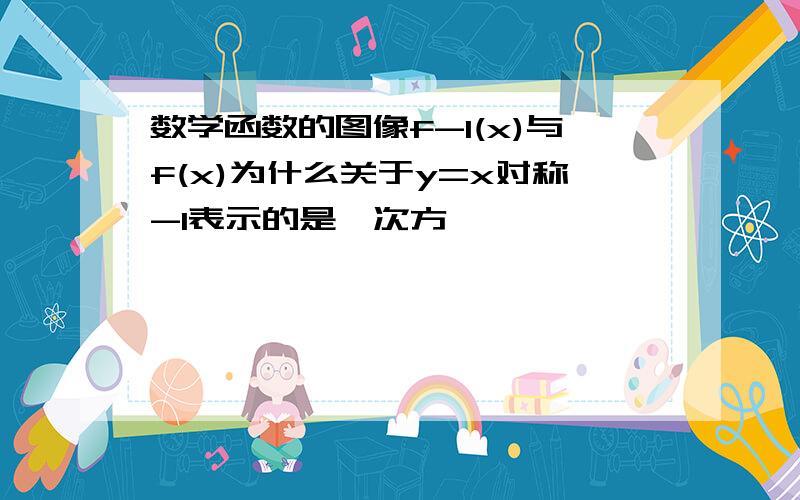 数学函数的图像f-1(x)与f(x)为什么关于y=x对称-1表示的是一次方